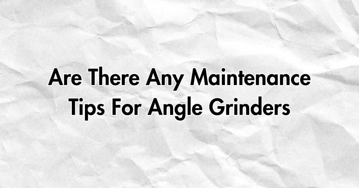 Essential Maintenance Tips for Optimal Angle Grinder Performance